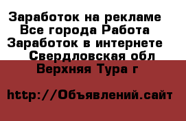 Заработок на рекламе - Все города Работа » Заработок в интернете   . Свердловская обл.,Верхняя Тура г.